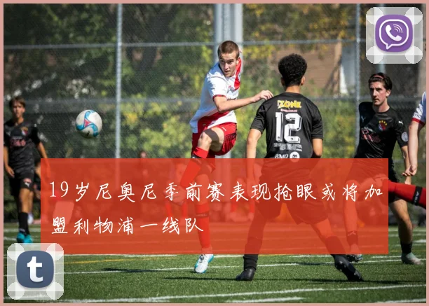 19岁尼奥尼季前赛表现抢眼或将加盟利物浦一线队