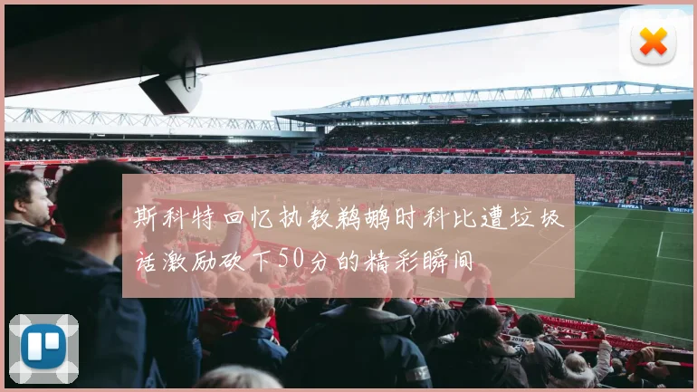 斯科特回忆执教鹈鹕时科比遭垃圾话激励砍下50分的精彩瞬间